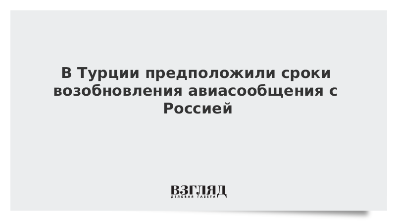 В Турции предположили сроки возобновления авиасообщения с Россией