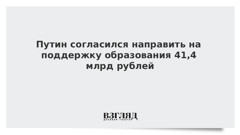 Путин согласился направить на поддержку образования 41,4 млрд рублей