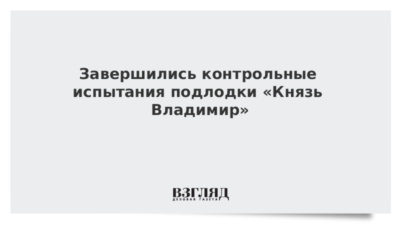 Завершились контрольные испытания подлодки «Князь Владимир»