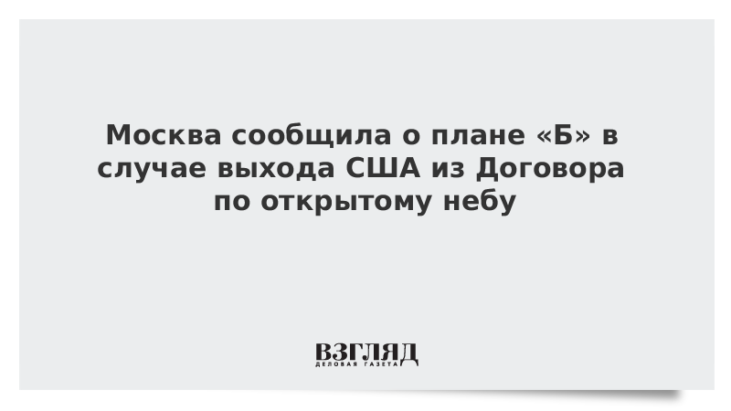 Москва сообщила о плане «Б» в случае выхода США из Договора по открытому небу