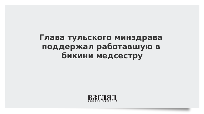 Глава тульского минздрава поддержал работавшую в бикини медсестру