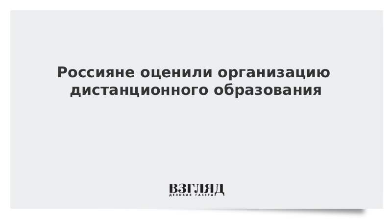 Россияне оценили организацию дистанционного образования