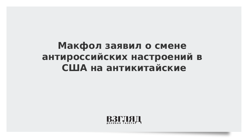 Макфол заявил о смене антироссийских настроений в США на антикитайские