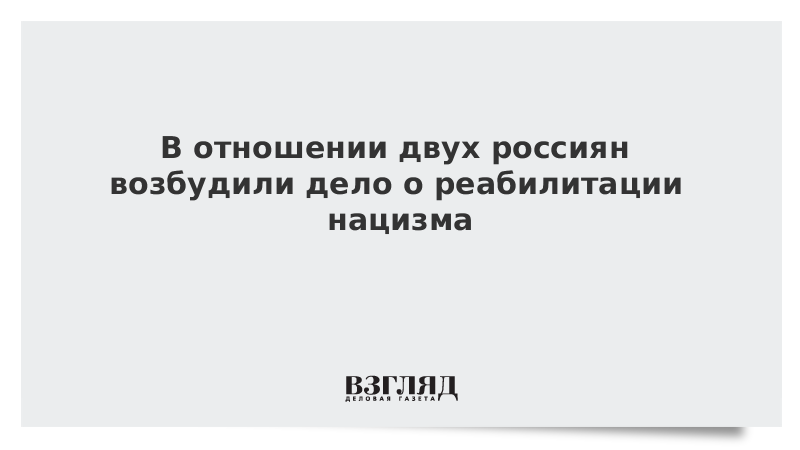 Дело о реабилитации нацизма возбудили против двух россиян