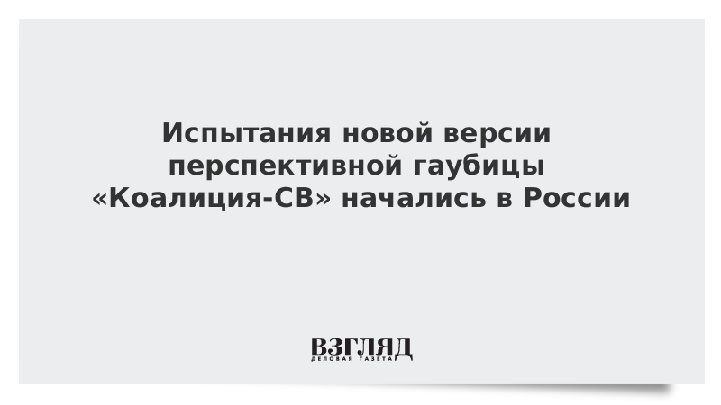 Испытания новой версии перспективной гаубицы «Коалиция-СВ» начались в России