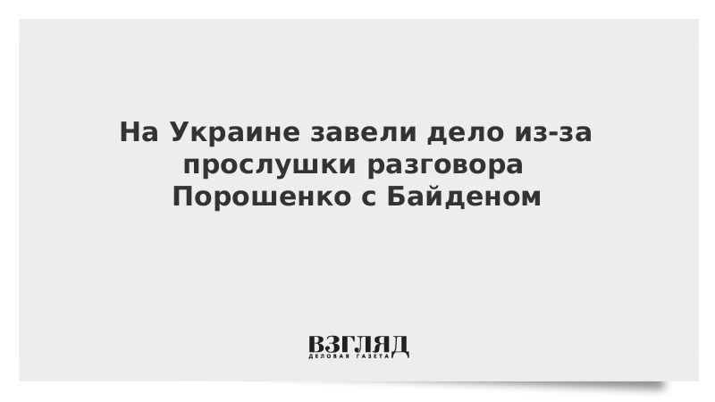 На Украине завели дело из-за прослушки разговора Порошенко с Байденом