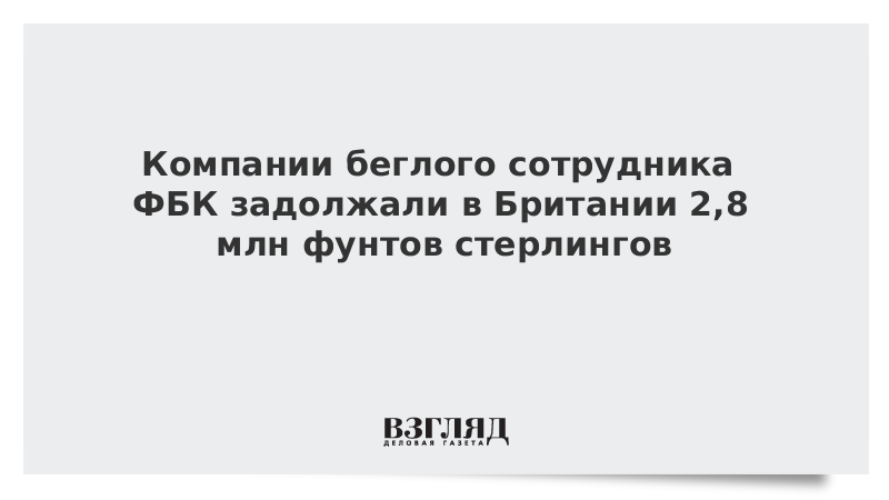 Компании беглого сотрудника ФБК задолжали в Британии 2,8 млн фунтов стерлингов