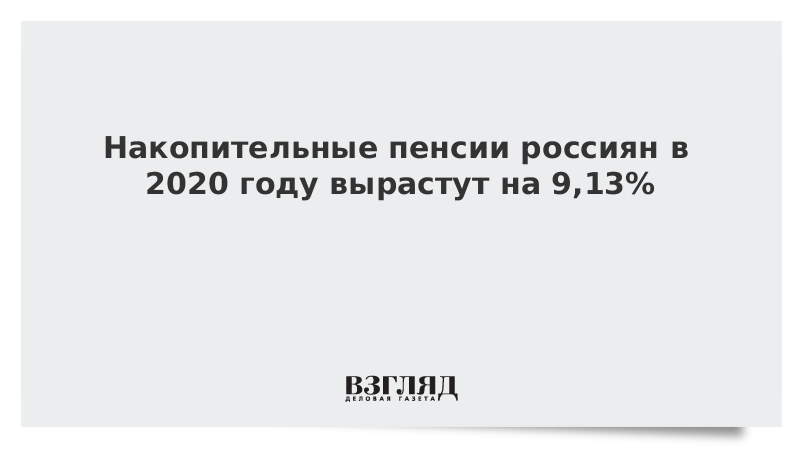 Накопительные пенсии россиян в 2020 году вырастут на 9,13%