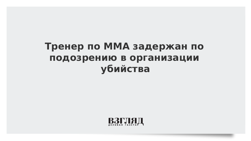 Тренер по ММА задержан по подозрению в организации убийства