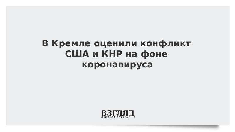 В Кремле оценили конфликт США и КНР на фоне коронавируса