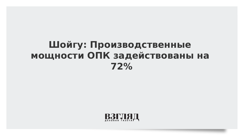 Шойгу: Производственные мощности ОПК задействованы на 72%