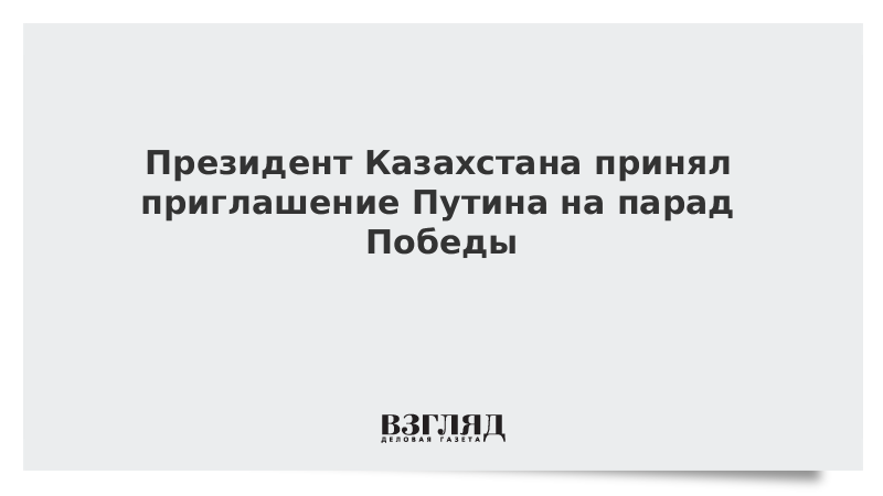 Президент Казахстана принял приглашение Путина на парад Победы