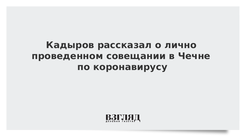 Кадыров рассказал о лично проведенном совещании в Чечне по коронавирусу