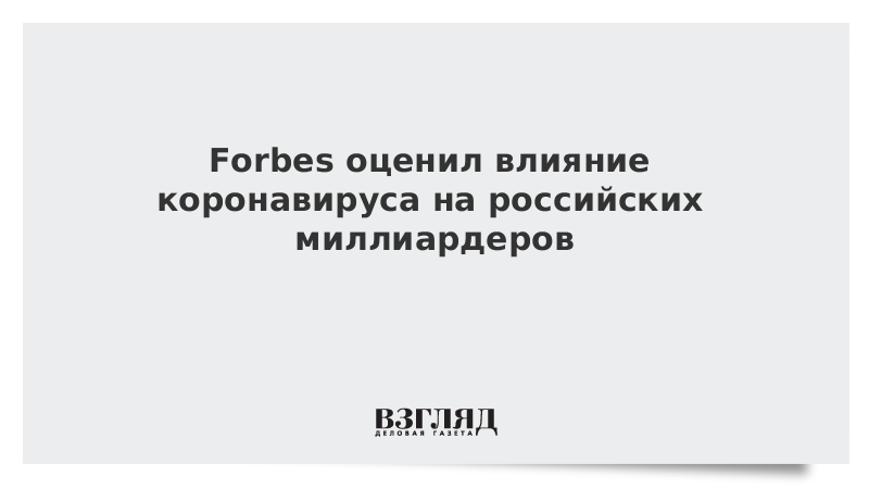 Forbes оценил влияние коронавируса на российских миллиардеров