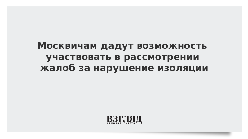 Москвичам дадут возможность участвовать в рассмотрении жалоб за нарушение изоляции