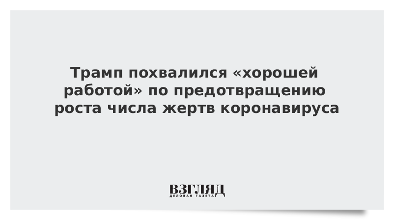 Трамп похвалился «хорошей работой» по предотвращению роста числа жертв коронавируса