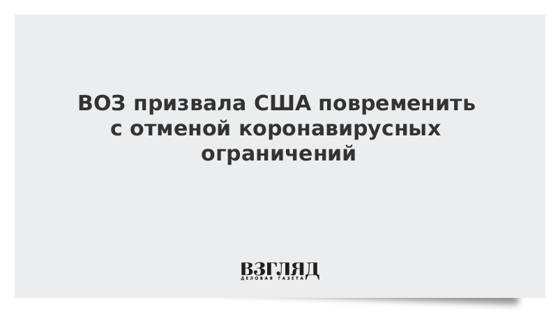 ВОЗ призвала США повременить с отменой коронавирусных ограничений