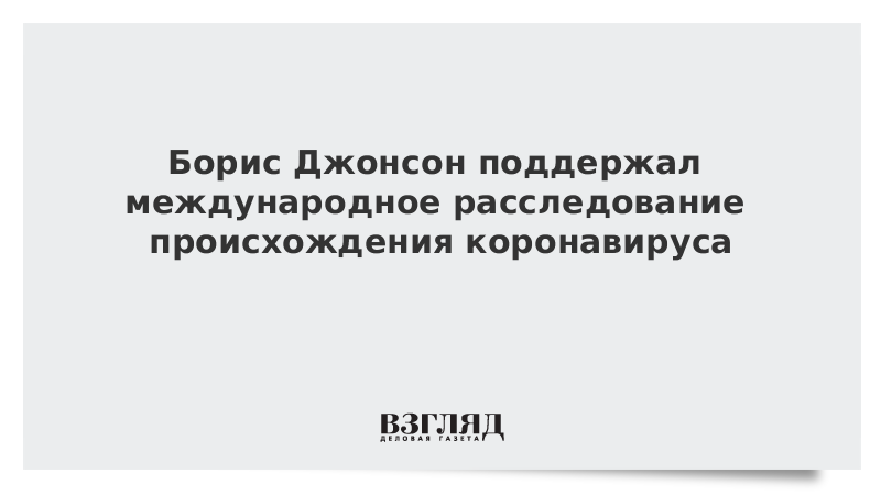 Борис Джонсон поддержал международное расследование происхождения коронавируса