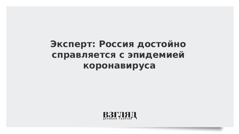 Эксперт: Россия достойно справляется с эпидемией коронавируса