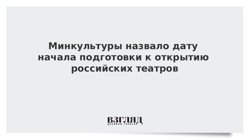 Минкультуры назвало дату начала подготовки к открытию российских театров