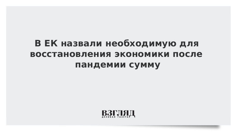 В ЕК назвали необходимую для восстановления экономики после пандемии сумму