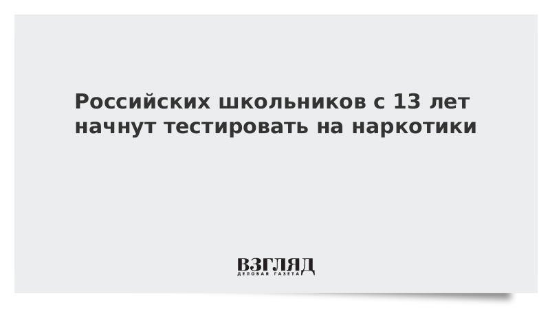 Российских школьников с 13 лет начнут тестировать на наркотики