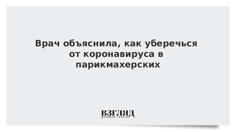 Врач объяснила, как уберечься от коронавируса в парикмахерских