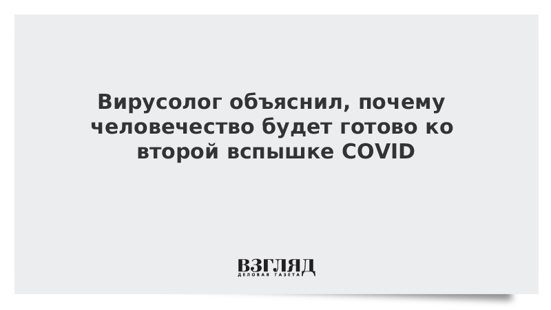 Вирусолог объяснил, почему человечество будет готово ко второй вспышке COVID