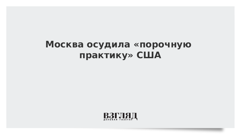 Москва осудила «порочную практику» США