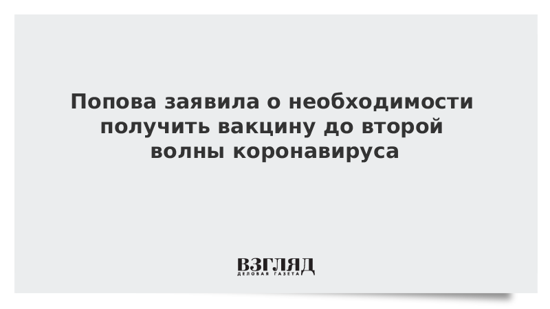 Попова заявила о необходимости получить вакцину до второй волны коронавируса