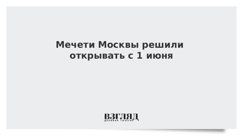 Мечети Москвы решили открывать с 1 июня