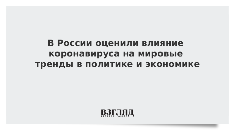 В России оценили влияние коронавируса на мировые тренды в политике и экономике