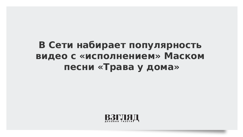 В Сети набирает популярность видео с «исполнением» Маском песни «Трава у дома»