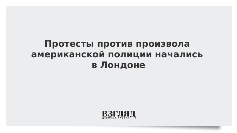 Протесты против произвола американской полиции начались в Лондоне