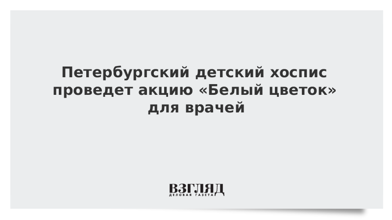 Петербургский детский хоспис проведет акцию «Белый цветок» для врачей