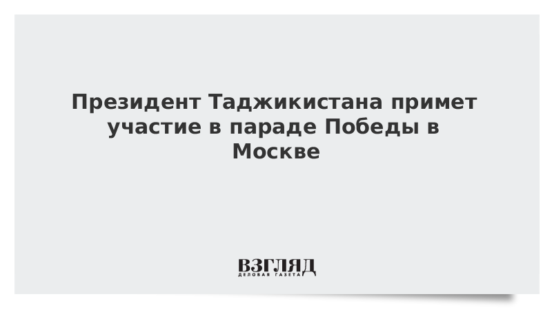 Президент Таджикистана примет участие в параде Победы в Москве