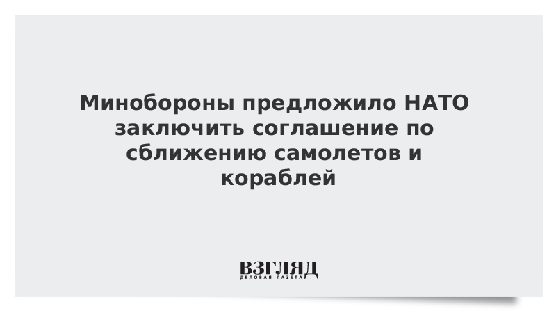 Минобороны предложило НАТО заключить соглашение по сближению самолетов и кораблей