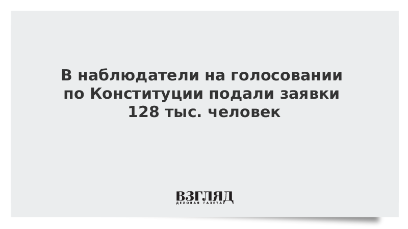 В наблюдатели на голосовании по Конституции подали заявки 128 тыс. человек