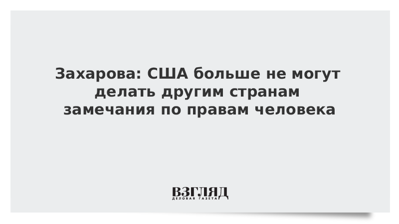 Захарова: США больше не могут делать другим странам замечания по правам человека