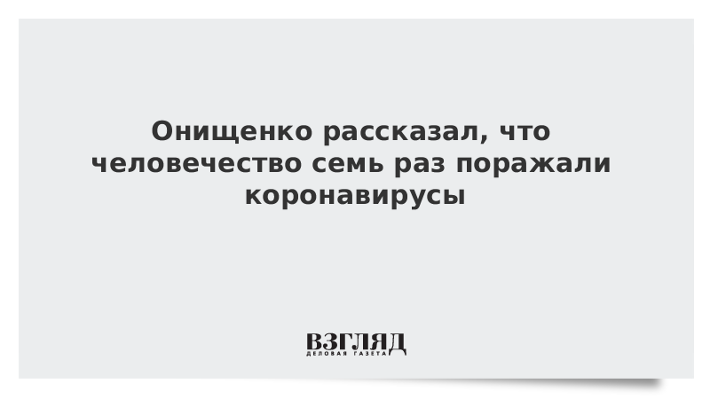 Онищенко рассказал, что человечество семь раз поражали коронавирусы