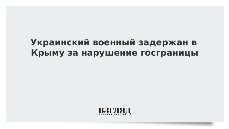 Украинский военный задержан в Крыму за нарушение госграницы