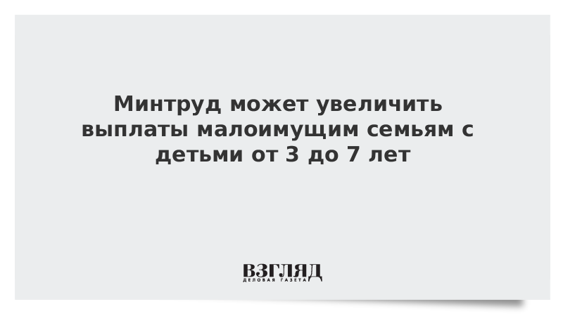 Минтруд может увеличить выплаты малоимущим семьям с детьми от 3 до 7 лет