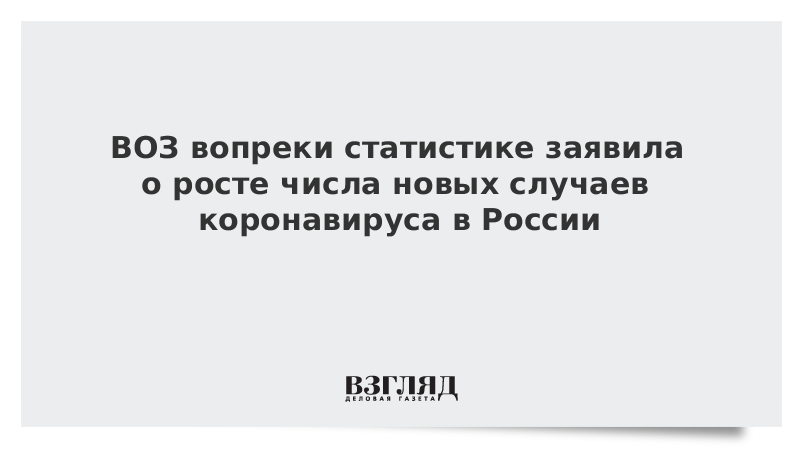 ВОЗ вопреки статистике заявила о росте числа новых случаев коронавируса в России