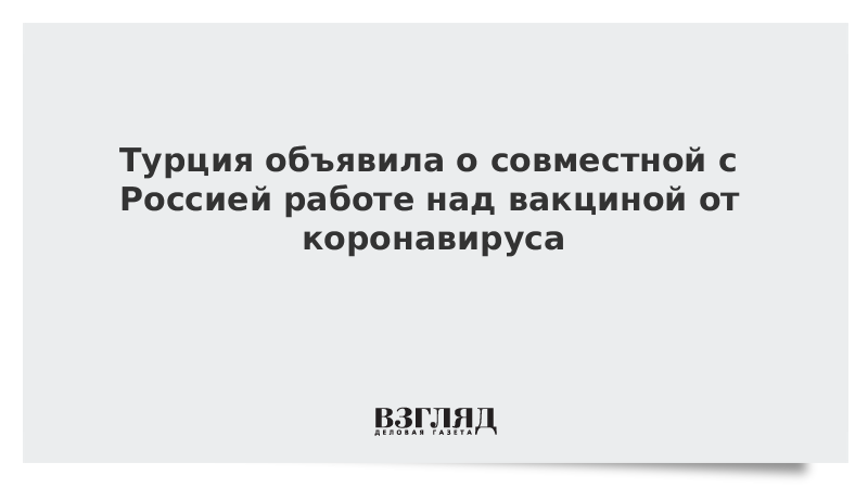 Турция объявила о совместной с Россией работе над вакциной от коронавируса