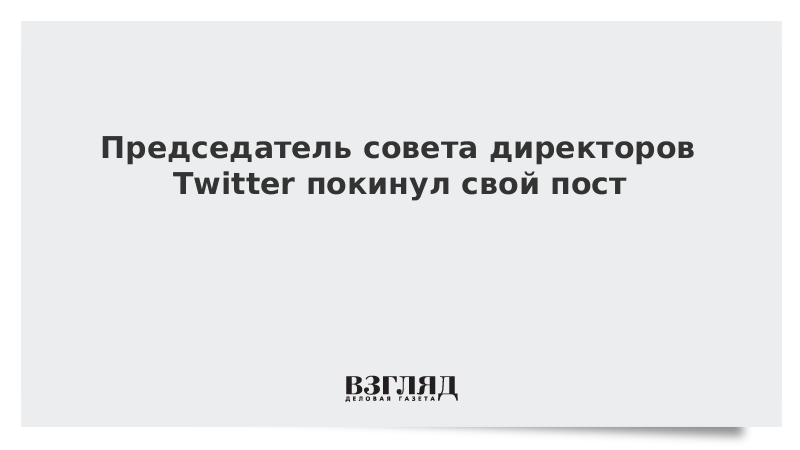 Председатель совета директоров Twitter покинул свой пост