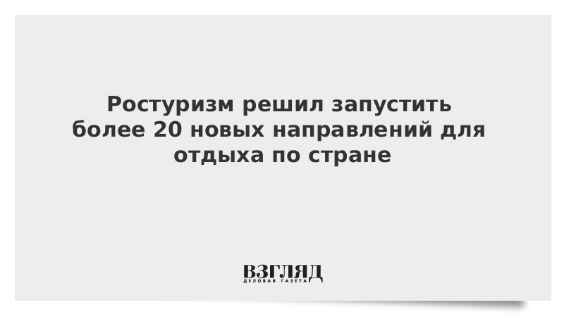 Ростуризм решил запустить более 20 новых направлений для отдыха по стране