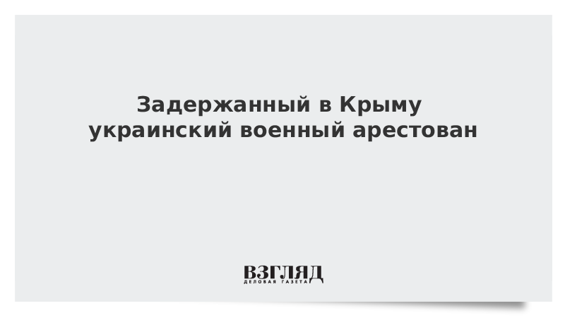 Задержанный в Крыму украинский военный арестован