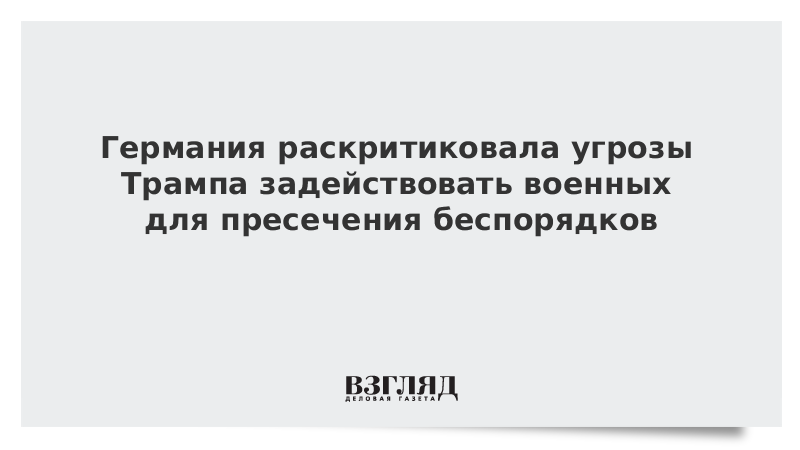 Германия раскритиковала угрозы Трампа задействовать военных для пресечения беспорядков