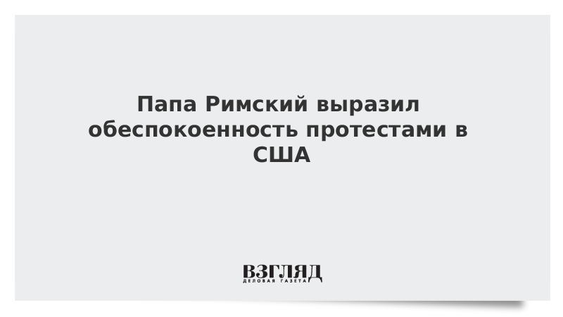 Папа Римский выразил обеспокоенность протестами в США