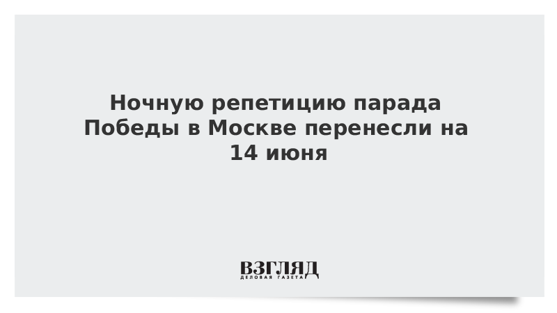 Ночную репетицию парада Победы в Москве перенесли на 14 июня